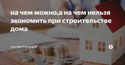 Бюджетно построить собственный дом, то на чем можно экономить и на чем не стоит? Обзор +Видео